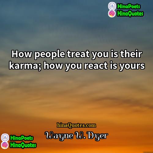 Wayne W Dyer Quotes | How people treat you is their karma;